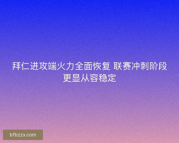 拜仁进攻端火力全面恢复 联赛冲刺阶段更显从容稳定