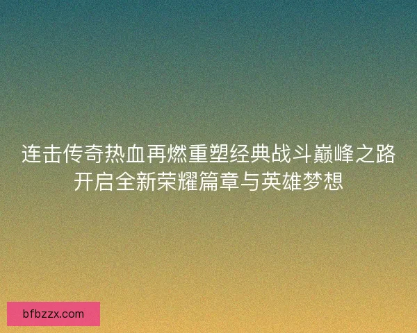 连击传奇热血再燃重塑经典战斗巅峰之路开启全新荣耀篇章与英雄梦想