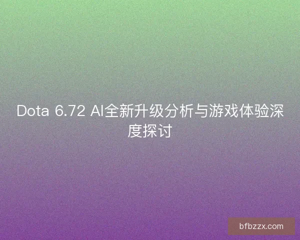Dota 6.72 AI全新升级分析与游戏体验深度探讨