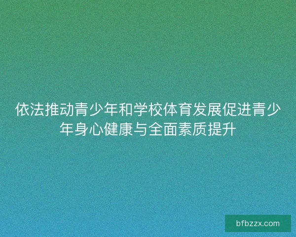 依法推动青少年和学校体育发展促进青少年身心健康与全面素质提升