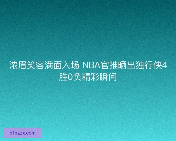 浓眉笑容满面入场 NBA官推晒出独行侠4胜0负精彩瞬间
